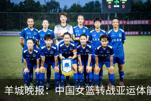 羊城晚报：中国女篮转战亚运体能承压 韩旭离队杨舒予压力更大